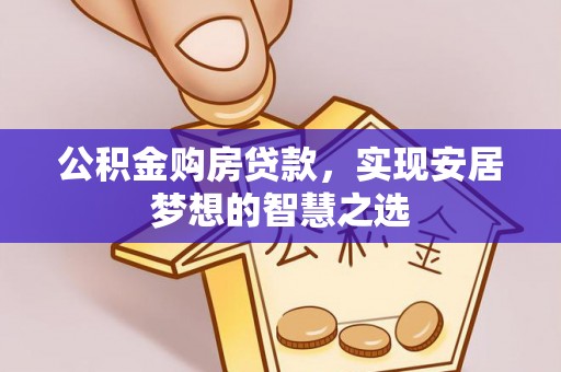 广州公积金购房贷款，实现安居梦想的智慧之选