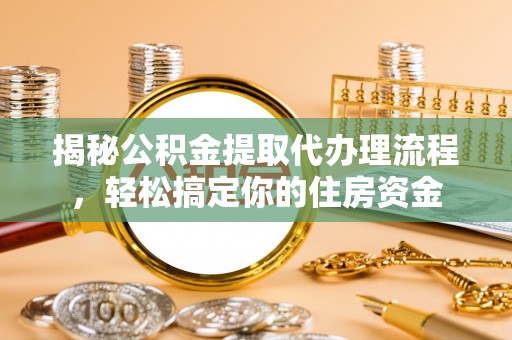 广州揭秘公积金提取代办理流程，轻松搞定你的住房资金
