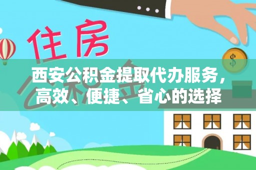 广州西安公积金提取代办服务，高效、便捷、省心的选择