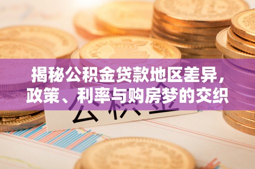广州揭秘公积金贷款地区差异，政策、利率与购房梦的交织