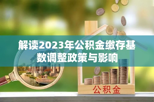 广州解读2023年公积金缴存基数调整政策与影响