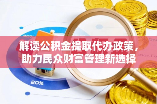 广州解读公积金提取代办政策，助力民众财富管理新选择