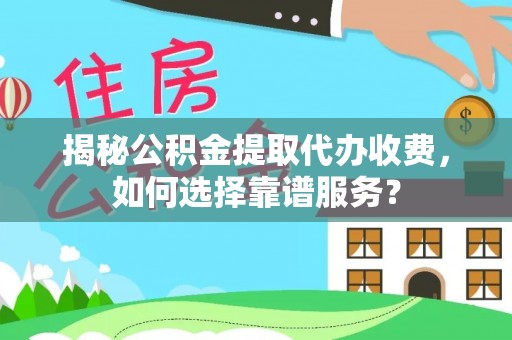 广州揭秘公积金提取代办收费，如何选择靠谱服务？