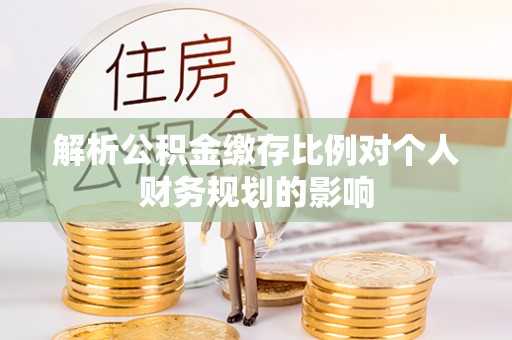 广州解析公积金缴存比例对个人财务规划的影响
