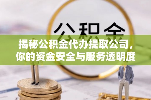 广州揭秘公积金代办提取公司，你的资金安全与服务透明度全解析