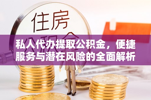 广州私人代办提取公积金，便捷服务与潜在风险的全面解析