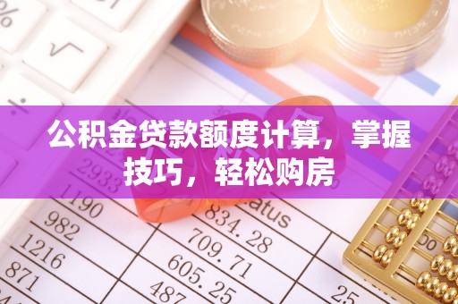 广州公积金贷款额度计算，掌握技巧，轻松购房