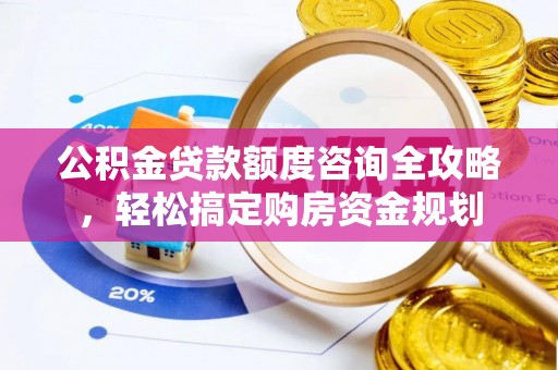 广州公积金贷款额度咨询全攻略，轻松搞定购房资金规划