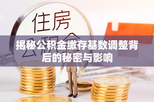 广州揭秘公积金缴存基数调整背后的秘密与影响