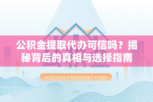 广州公积金提取代办可信吗？揭秘背后的真相与选择指南