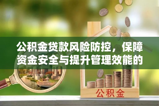 广州公积金贷款风险防控，保障资金安全与提升管理效能的多维度探索