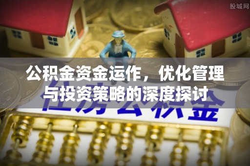 广州公积金资金运作，优化管理与投资策略的深度探讨