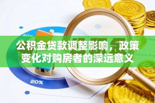 广州公积金贷款调整影响，政策变化对购房者的深远意义