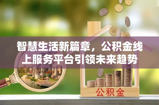 广州智慧生活新篇章，公积金线上服务平台引领未来趋势