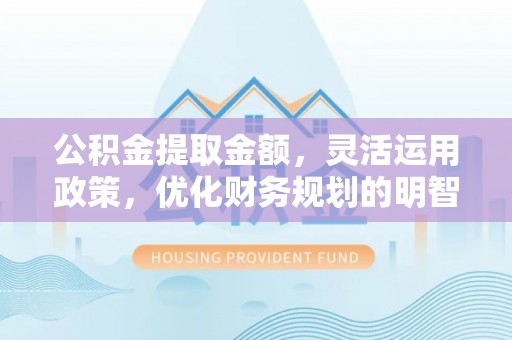 广州公积金提取金额，灵活运用政策，优化财务规划的明智选择