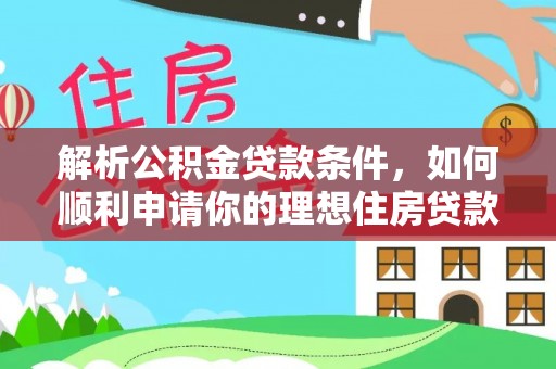 广州解析公积金贷款条件，如何顺利申请你的理想住房贷款