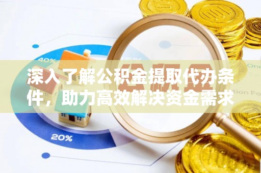 广州深入了解公积金提取代办条件，助力高效解决资金需求