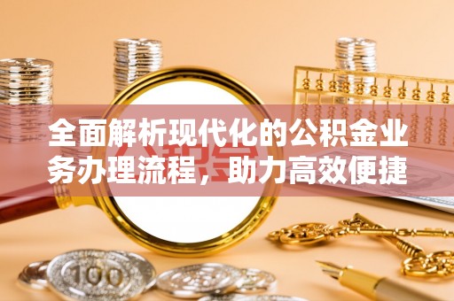 广州全面解析现代化的公积金业务办理流程，助力高效便捷生活