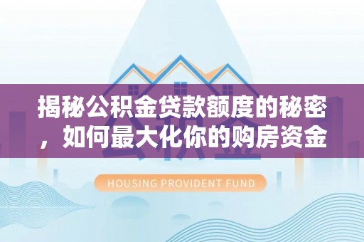 广州揭秘公积金贷款额度的秘密，如何最大化你的购房资金