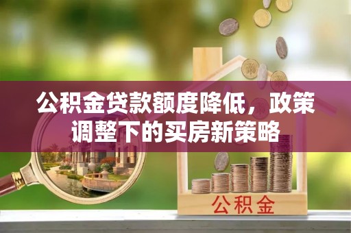 广州公积金贷款额度降低，政策调整下的买房新策略