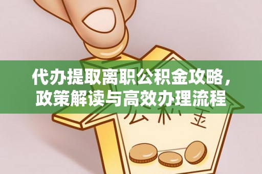 广州代办提取离职公积金攻略，政策解读与高效办理流程