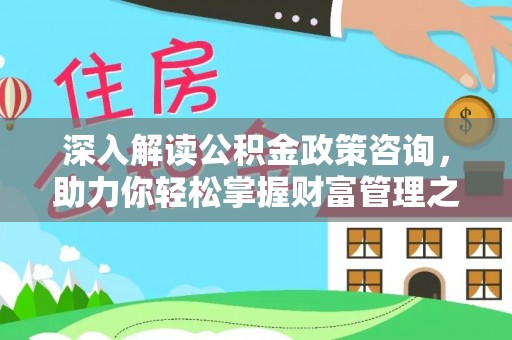 广州深入解读公积金政策咨询，助力你轻松掌握财富管理之道