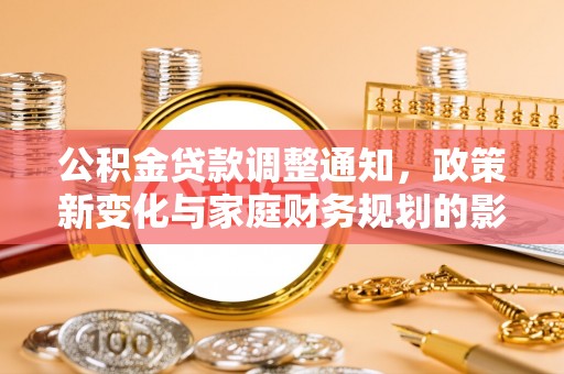 广州公积金贷款调整通知，政策新变化与家庭财务规划的影响