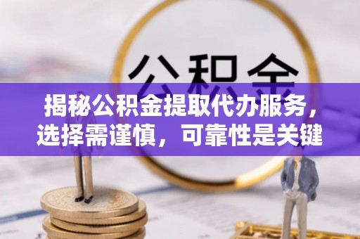 广州揭秘公积金提取代办服务，选择需谨慎，可靠性是关键