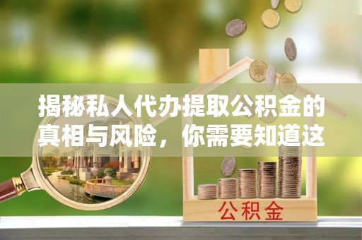 广州揭秘私人代办提取公积金的真相与风险，你需要知道这些！