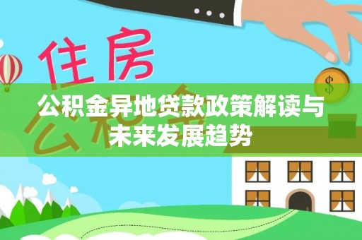 广州公积金异地贷款政策解读与未来发展趋势