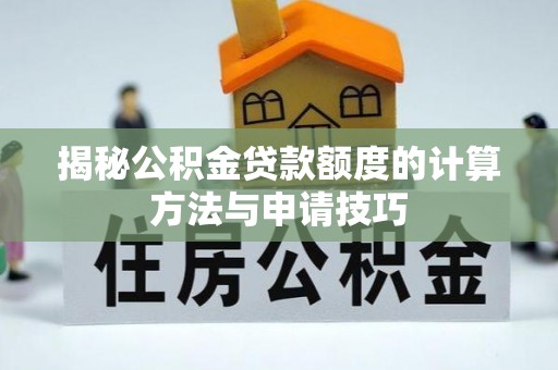 广州揭秘公积金贷款额度的计算方法与申请技巧
