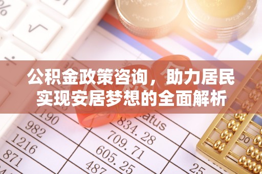广州公积金政策咨询，助力居民实现安居梦想的全面解析