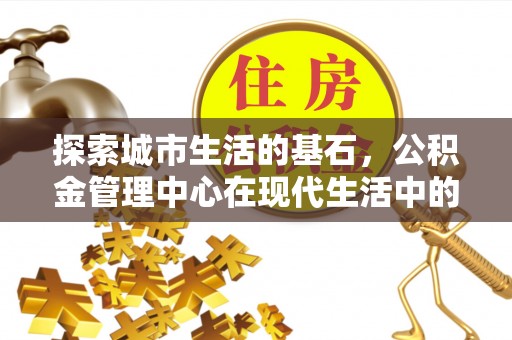 广州探索城市生活的基石，公积金管理中心在现代生活中的重要角色