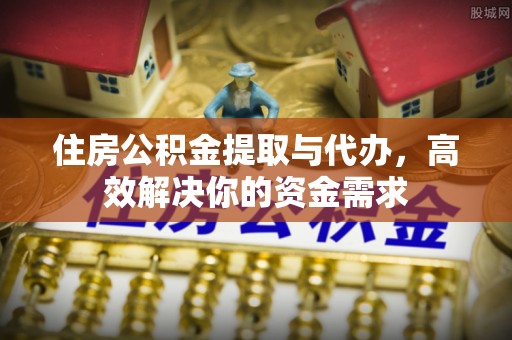 广州住房公积金提取与代办，高效解决你的资金需求