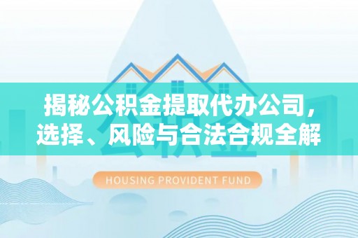 广州揭秘公积金提取代办公司，选择、风险与合法合规全解析