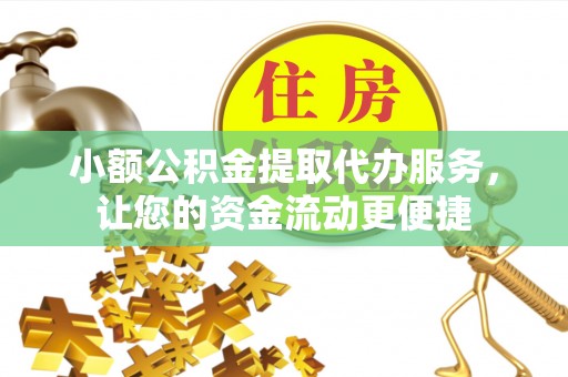 广州小额公积金提取代办服务，让您的资金流动更便捷