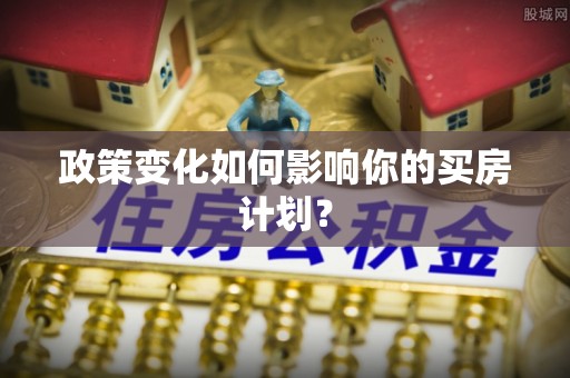 广州政策变化如何影响你的买房计划？