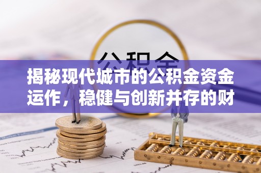 广州揭秘现代城市的公积金资金运作，稳健与创新并存的财富管理之道