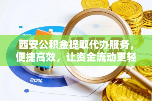 广州西安公积金提取代办服务，便捷高效，让资金流动更轻松