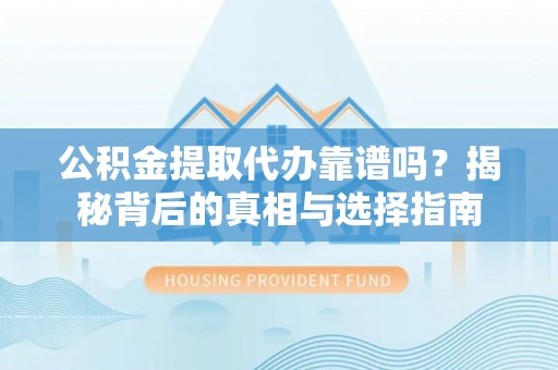 广州公积金提取代办靠谱吗？揭秘背后的真相与选择指南
