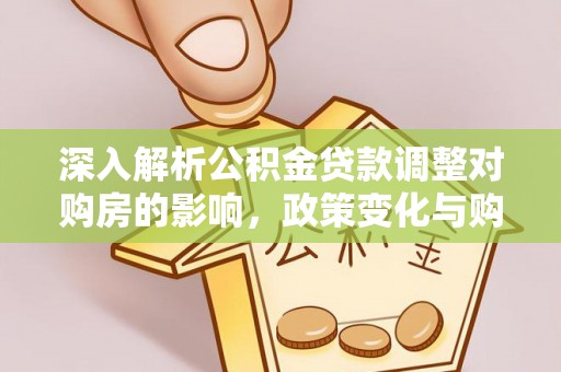 广州深入解析公积金贷款调整对购房的影响，政策变化与购房者选择