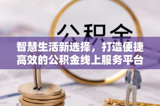 广州智慧生活新选择，打造便捷高效的公积金线上服务平台