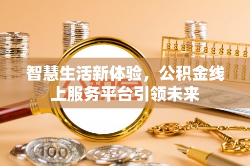广州智慧生活新体验，公积金线上服务平台引领未来