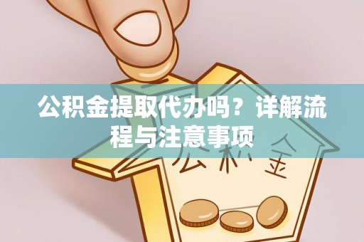 广州公积金提取代办吗？详解流程与注意事项