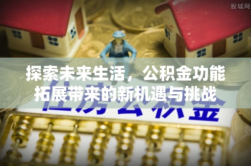 广州探索未来生活，公积金功能拓展带来的新机遇与挑战