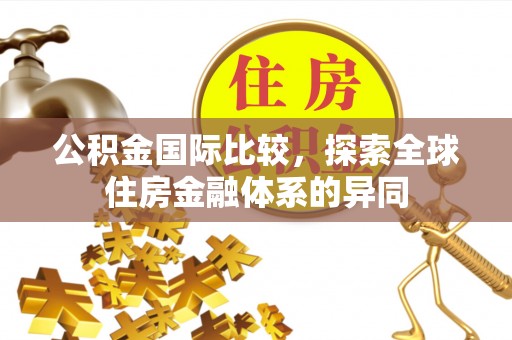 广州公积金国际比较，探索全球住房金融体系的异同