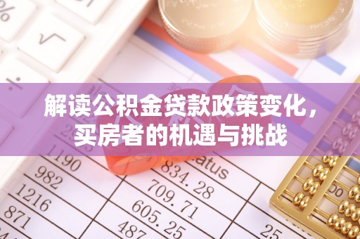 广州解读公积金贷款政策变化，买房者的机遇与挑战
