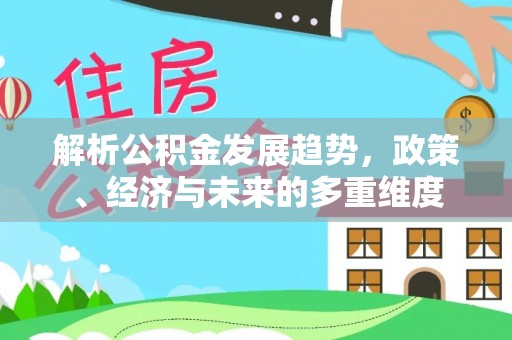 广州解析公积金发展趋势，政策、经济与未来的多重维度