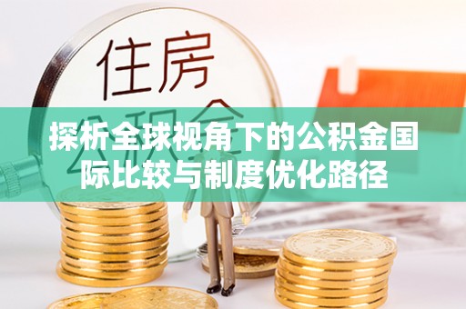 广州探析全球视角下的公积金国际比较与制度优化路径