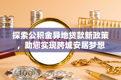 广州探索公积金异地贷款新政策，助您实现跨城安居梦想